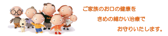 ご家族のお口の健康をきめの細かい治療でお守りいたします。